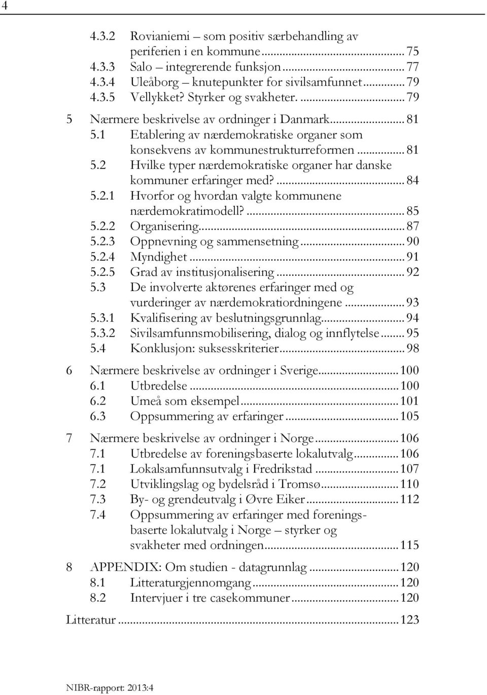 ... 84 5.2.1 Hvorfor og hvordan valgte kommunene nærdemokratimodell?... 85 5.2.2 Organisering... 87 5.2.3 Oppnevning og sammensetning... 90 5.2.4 Myndighet... 91 5.2.5 Grad av institusjonalisering.