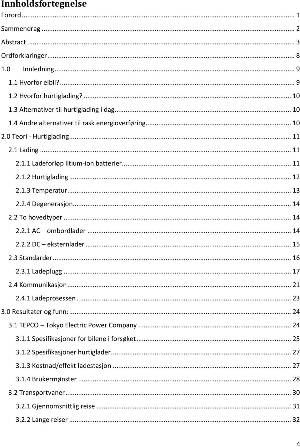 .. 13 2.2.4 Degenerasjon... 14 2.2 To hovedtyper... 14 2.2.1 AC ombordlader... 14 2.2.2 DC eksternlader... 15 2.3 Standarder... 16 2.3.1 Ladeplugg... 17 2.4 Kommunikasjon... 21 2.4.1 Ladeprosessen.