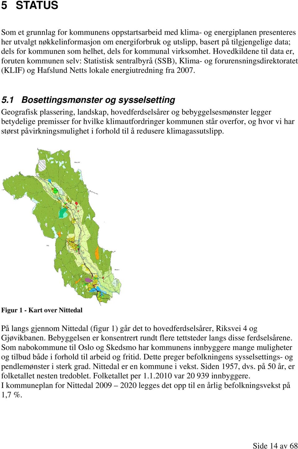 Hovedkildene til data er, foruten kommunen selv: Statistisk sentralbyrå (SSB), Klima- og forurensningsdirektoratet (KLIF) og Hafslund Netts lokale energiutredning fra 2007. 5.