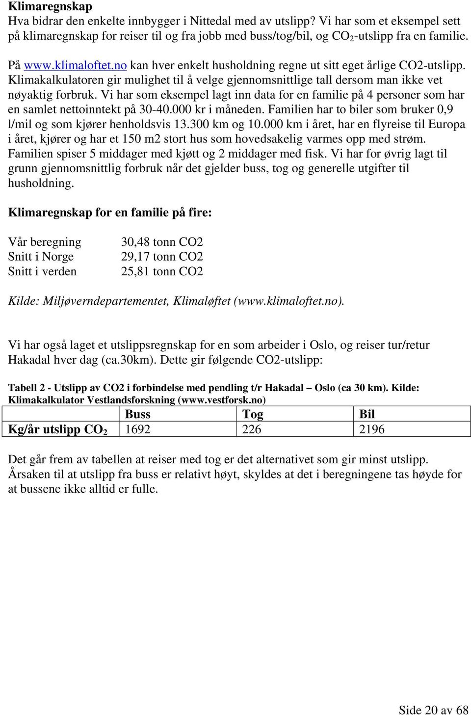 Vi har som eksempel lagt inn data for en familie på 4 personer som har en samlet nettoinntekt på 30-40.000 kr i måneden. Familien har to biler som bruker 0,9 l/mil og som kjører henholdsvis 13.