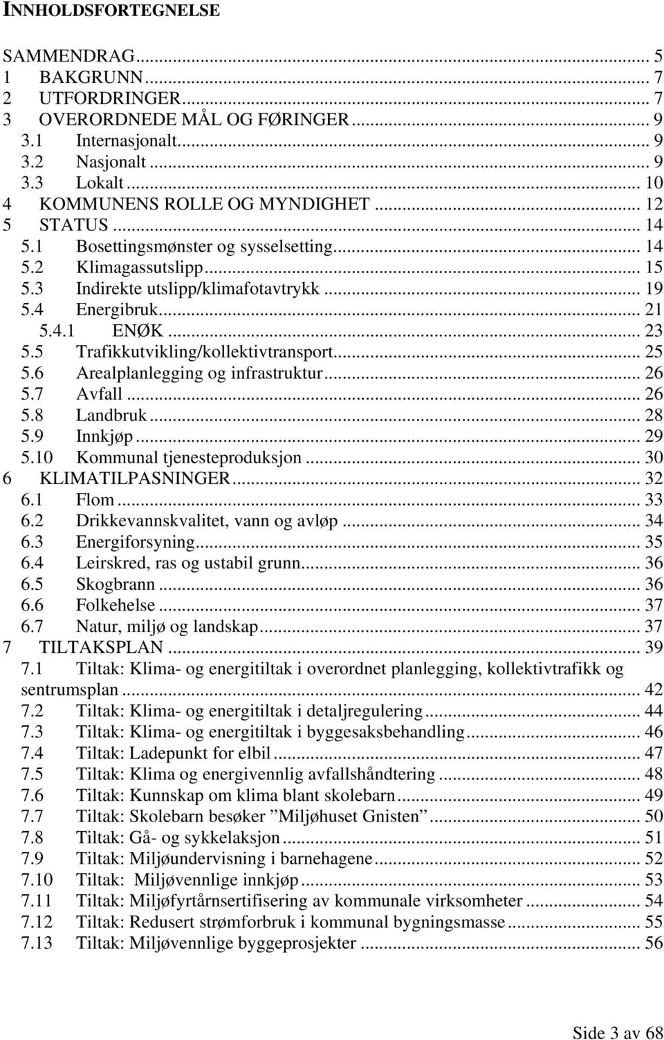 5 Trafikkutvikling/kollektivtransport... 25 5.6 Arealplanlegging og infrastruktur... 26 5.7 Avfall... 26 5.8 Landbruk... 28 5.9 Innkjøp... 29 5.10 Kommunal tjenesteproduksjon... 30 6 KLIMATILPASNINGER.