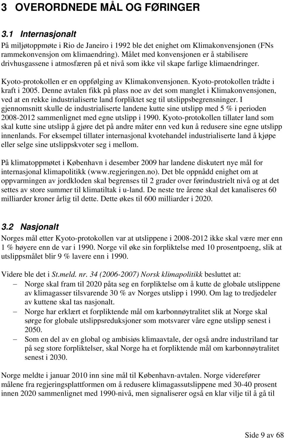 Kyoto-protokollen trådte i kraft i 2005. Denne avtalen fikk på plass noe av det som manglet i Klimakonvensjonen, ved at en rekke industrialiserte land forpliktet seg til utslippsbegrensninger.