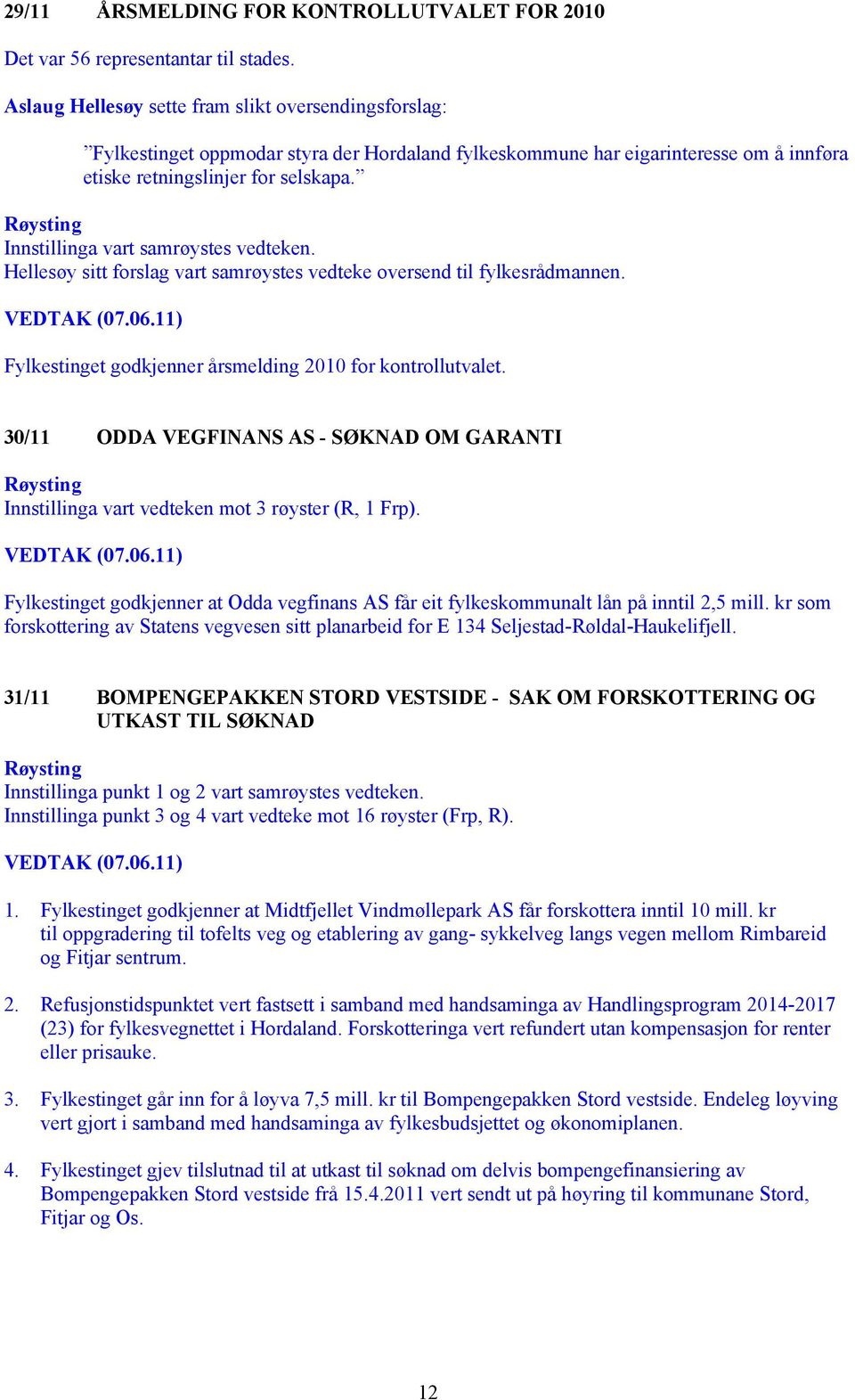 30/11 ODDA VEGFINANS AS - SØKNAD OM GARANTI Innstillinga vart vedteken mot 3 røyster (R, 1 Frp). Fylkestinget godkjenner at Odda vegfinans AS får eit fylkeskommunalt lån på inntil 2,5 mill.