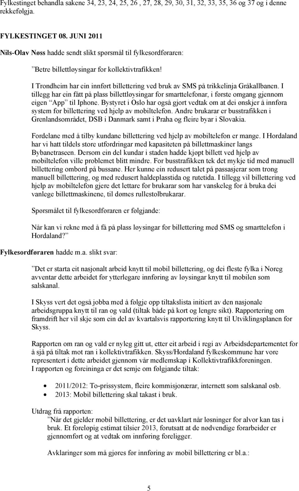 I Trondheim har ein innført billettering ved bruk av SMS på trikkelinja Gråkallbanen. I tillegg har ein fått på plass billettløysingar for smarttelefonar, i første omgang gjennom eigen App til Iphone.