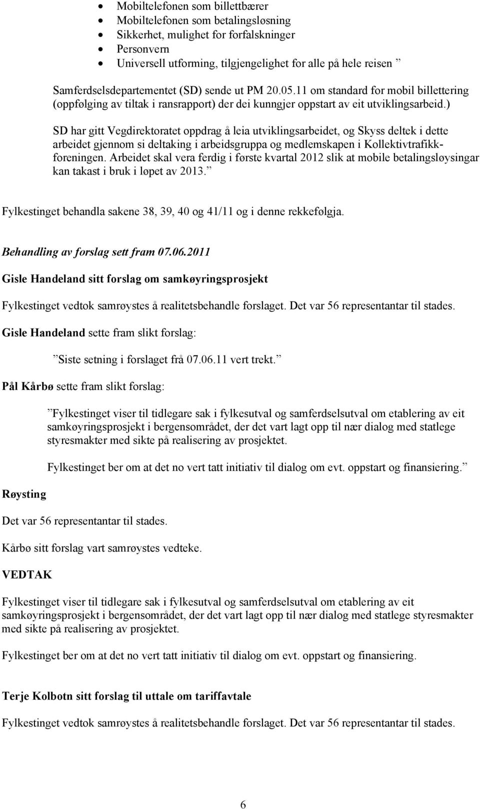 ) SD har gitt Vegdirektoratet oppdrag å leia utviklingsarbeidet, og Skyss deltek i dette arbeidet gjennom si deltaking i arbeidsgruppa og medlemskapen i Kollektivtrafikkforeningen.