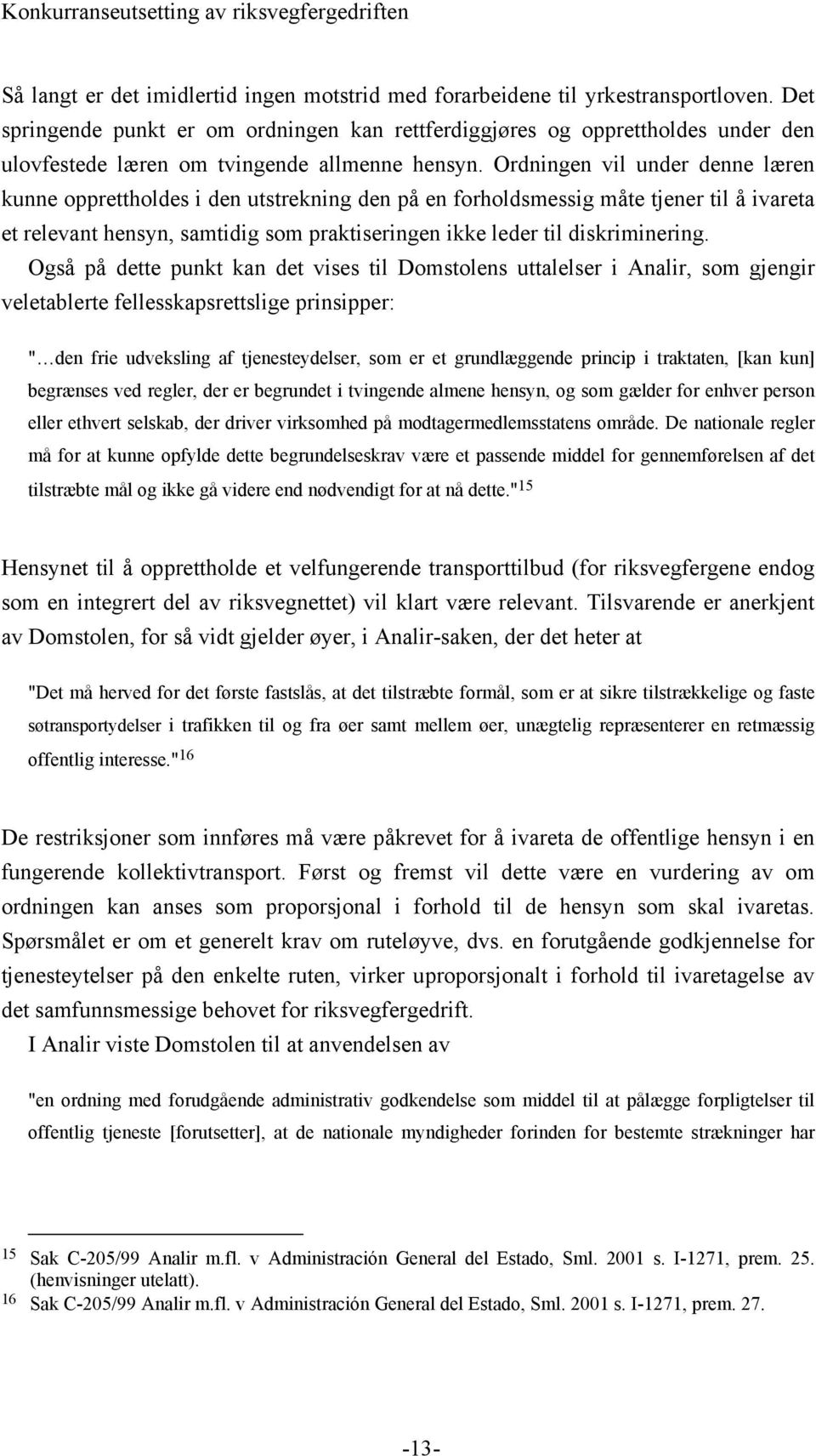 Ordningen vil under denne læren kunne opprettholdes i den utstrekning den på en forholdsmessig måte tjener til å ivareta et relevant hensyn, samtidig som praktiseringen ikke leder til diskriminering.