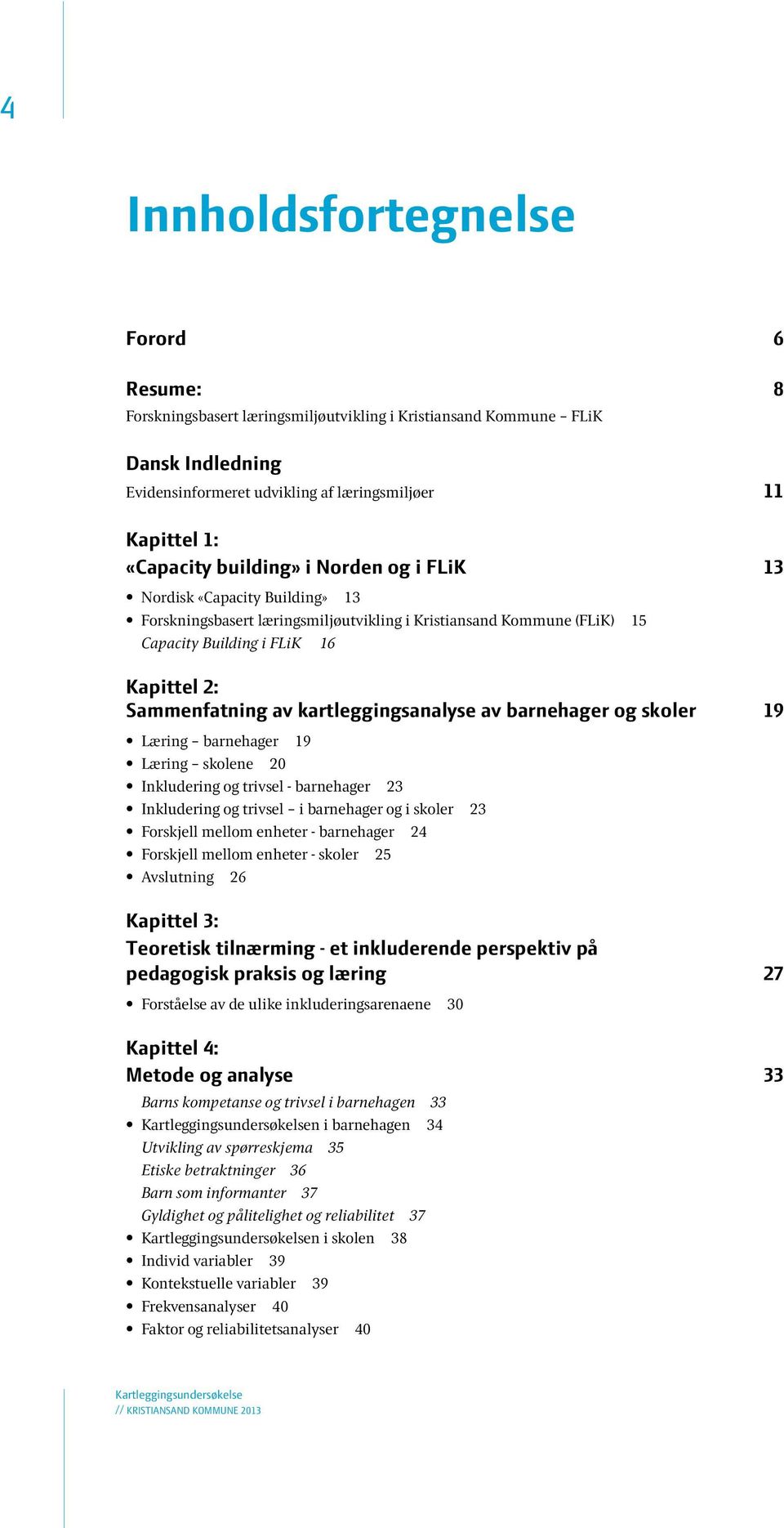 Teoretisk tilnærming - et inkluderende perspektiv på pedagogisk praksis og læring 27 Forståelse av de ulike inkluderingsarenaene 30 Kapittel 4: Metode og analyse 33