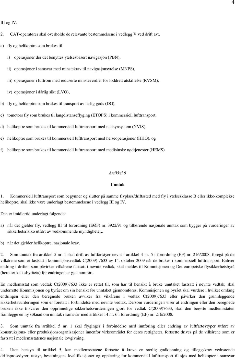 med reduserte minsteverdier for loddrett atskillelse (RVSM), iv) operasjoner i dårlig sikt (LVO), b) fly og helikoptre som brukes til transport av farlig gods (DG), c) tomotors fly som brukes til