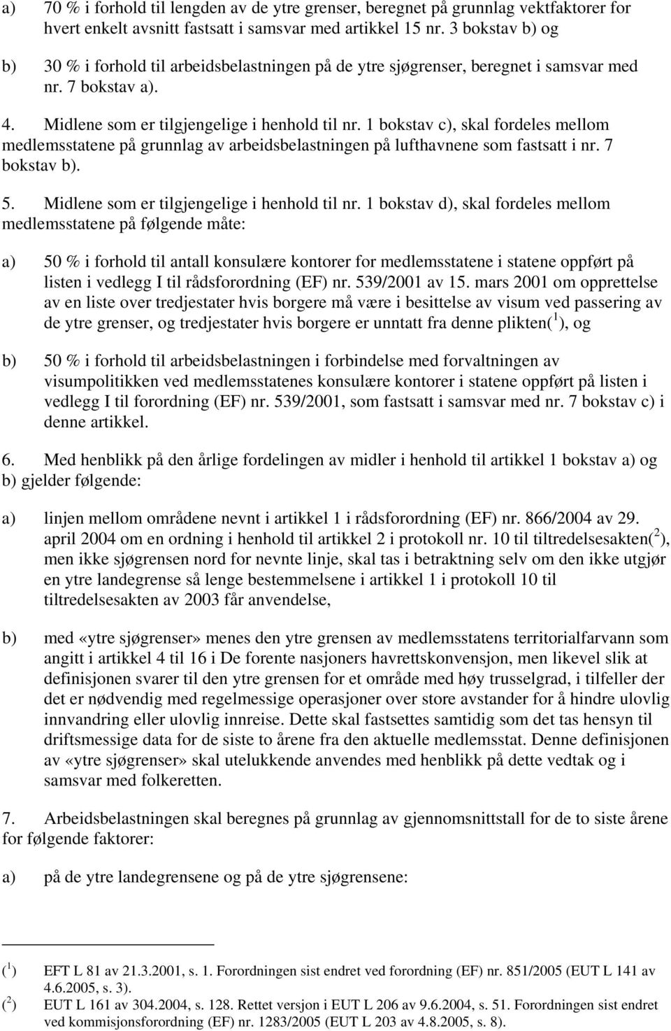 1 bokstav c), skal fordeles mellom medlemsstatene på grunnlag av arbeidsbelastningen på lufthavnene som fastsatt i nr. 7 bokstav b). 5. Midlene som er tilgjengelige i henhold til nr.