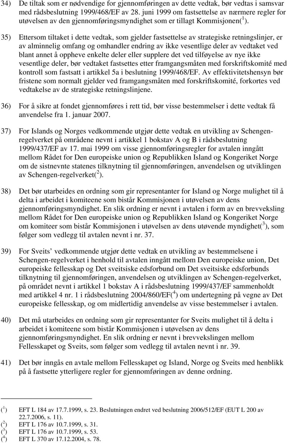 35) Ettersom tiltaket i dette vedtak, som gjelder fastsettelse av strategiske retningslinjer, er av alminnelig omfang og omhandler endring av ikke vesentlige deler av vedtaket ved blant annet å