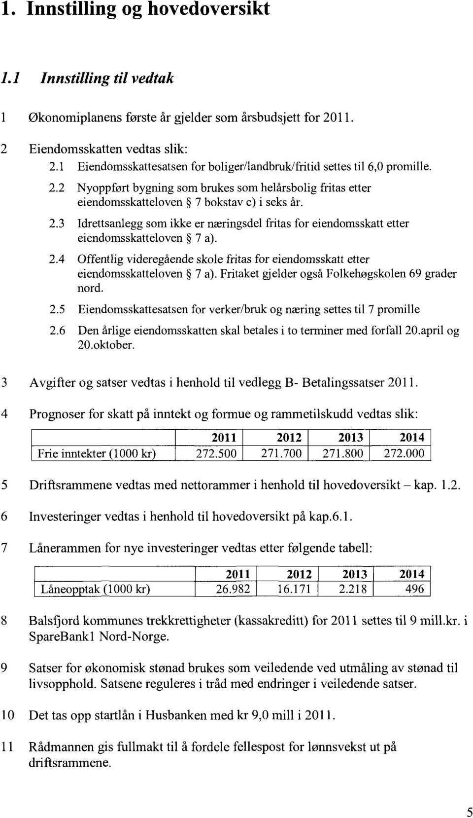 2.4 Offentlig videregående skole fritas for eiendomsskatt etter eiendomsskatteloven 7 a). Fritaket gjelder også Folkehøgskolen 69 grader nord. 2.