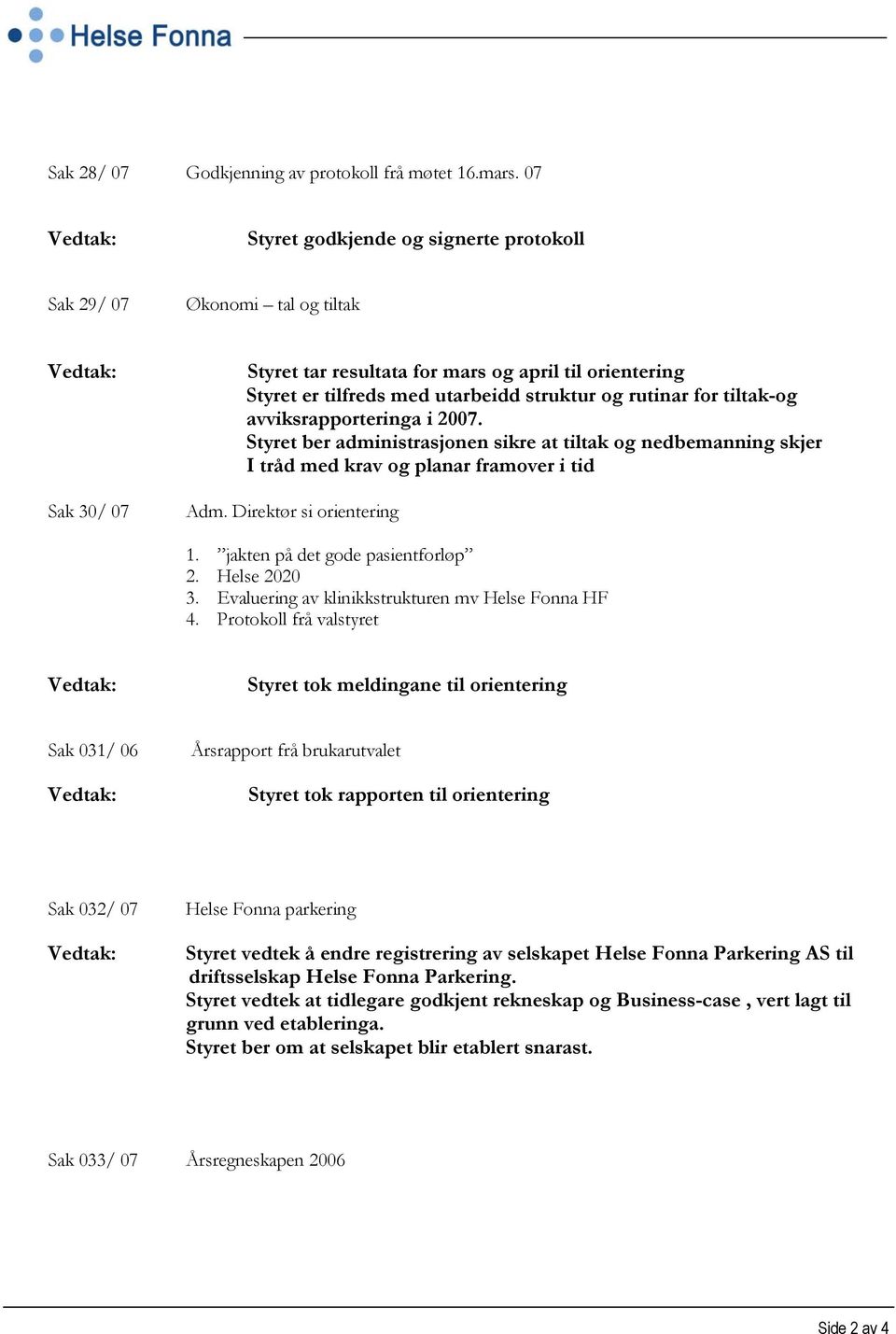 og rutinar for tiltak-og avviksrapporteringa i 2007. Styret ber administrasjonen sikre at tiltak og nedbemanning skjer I tråd med krav og planar framover i tid Adm. Direktør si orientering 1.