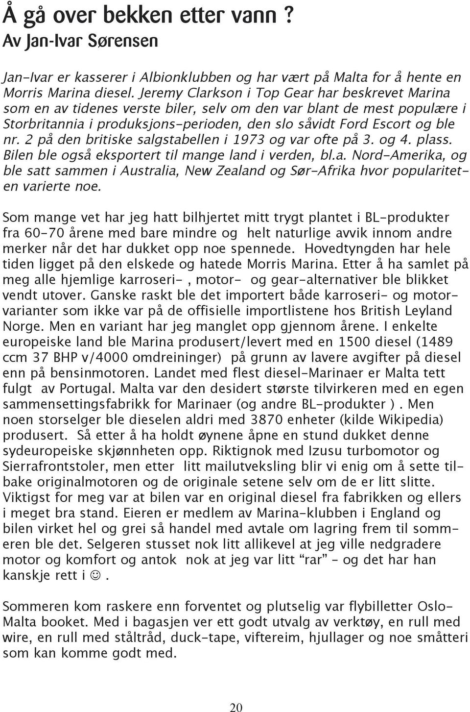 2 på den britiske salgstabellen i 1973 og var ofte på 3. og 4. plass. Bilen ble også eksportert til mange land i verden, bl.a. Nord-Amerika, og ble satt sammen i Australia, New Zealand og Sør-Afrika hvor populariteten varierte noe.