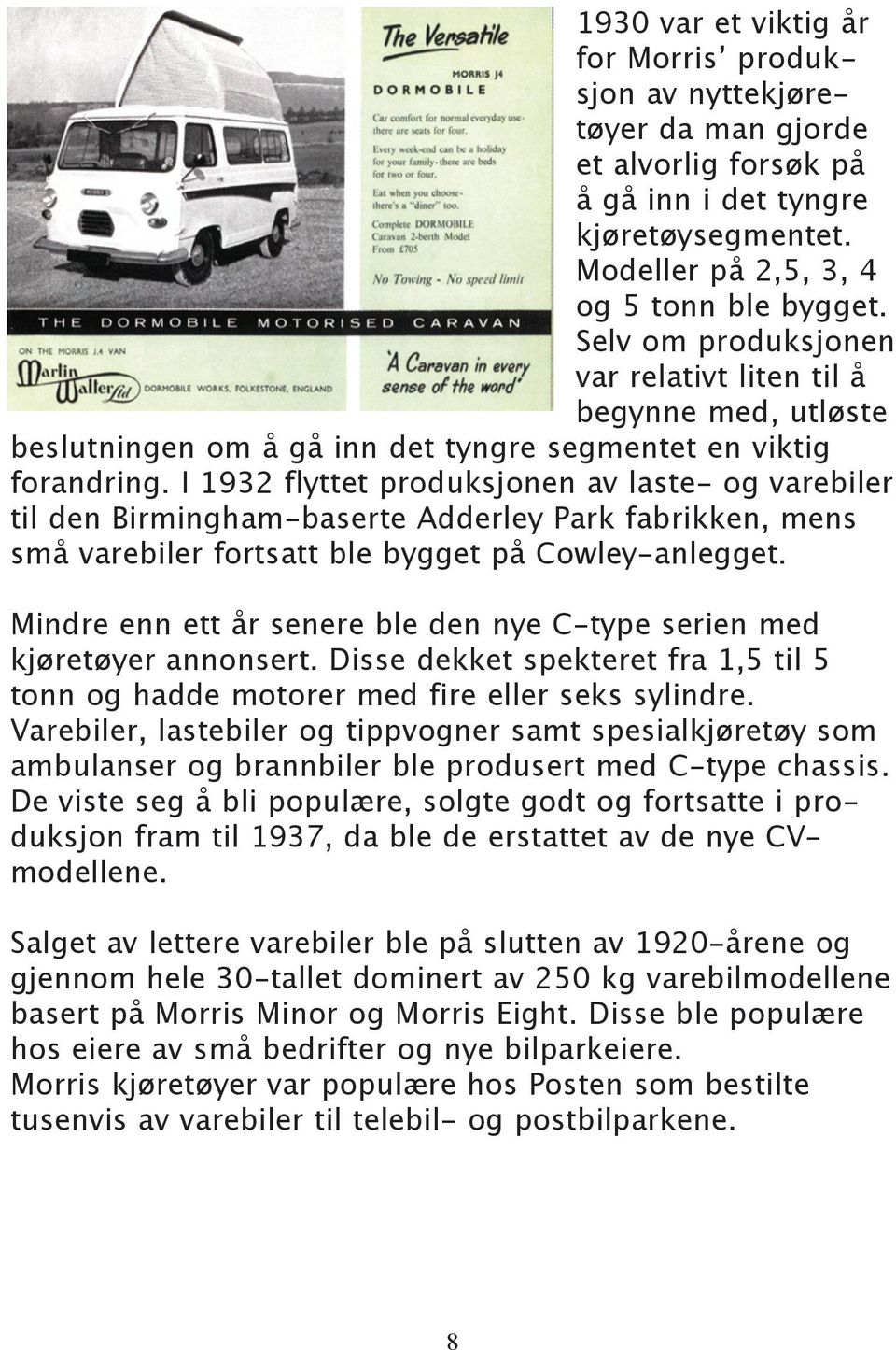 I 1932 flyttet produksjonen av laste- og varebiler til den Birmingham-baserte Adderley Park fabrikken, mens små varebiler fortsatt ble bygget på Cowley-anlegget.