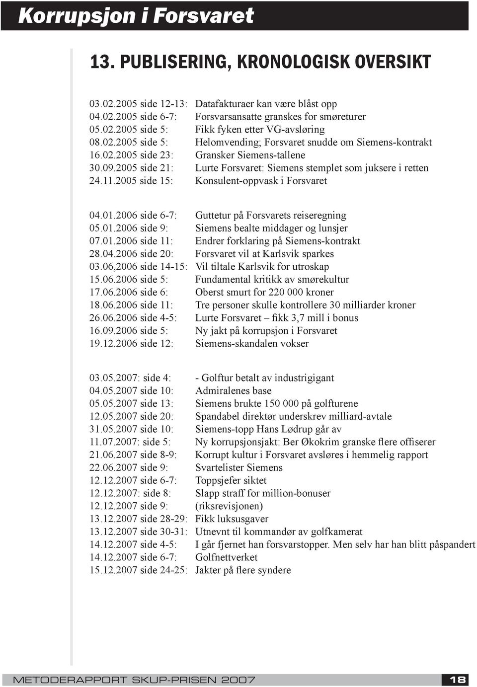 2005 side 15: Konsulent-oppvask i Forsvaret 04.01.2006 side 6-7: Guttetur på Forsvarets reiseregning 05.01.2006 side 9: Siemens bealte middager og lunsjer 07.01.2006 side 11: Endrer forklaring på Siemens-kontrakt 28.