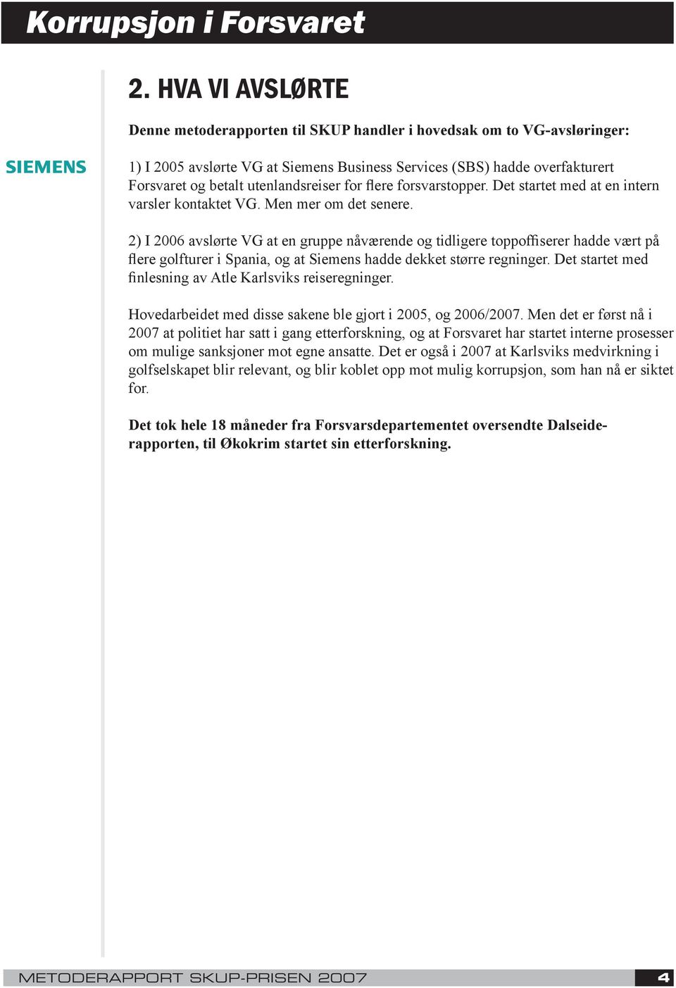 2) I 2006 avslørte VG at en gruppe nåværende og tidligere toppoffiserer hadde vært på flere golfturer i Spania, og at Siemens hadde dekket større regninger.