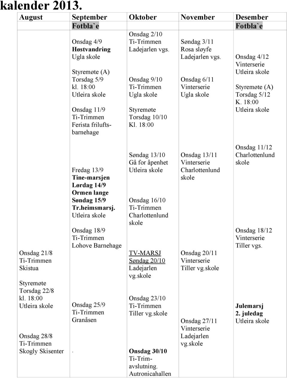 Onsdag 6/11 Ugla skole Onsdag 4/12 Styremøte (A) Torsdag 5/12 K. 18:00 Onsdag 21/8 Skistua Styremøte Torsdag 22/8 kl.