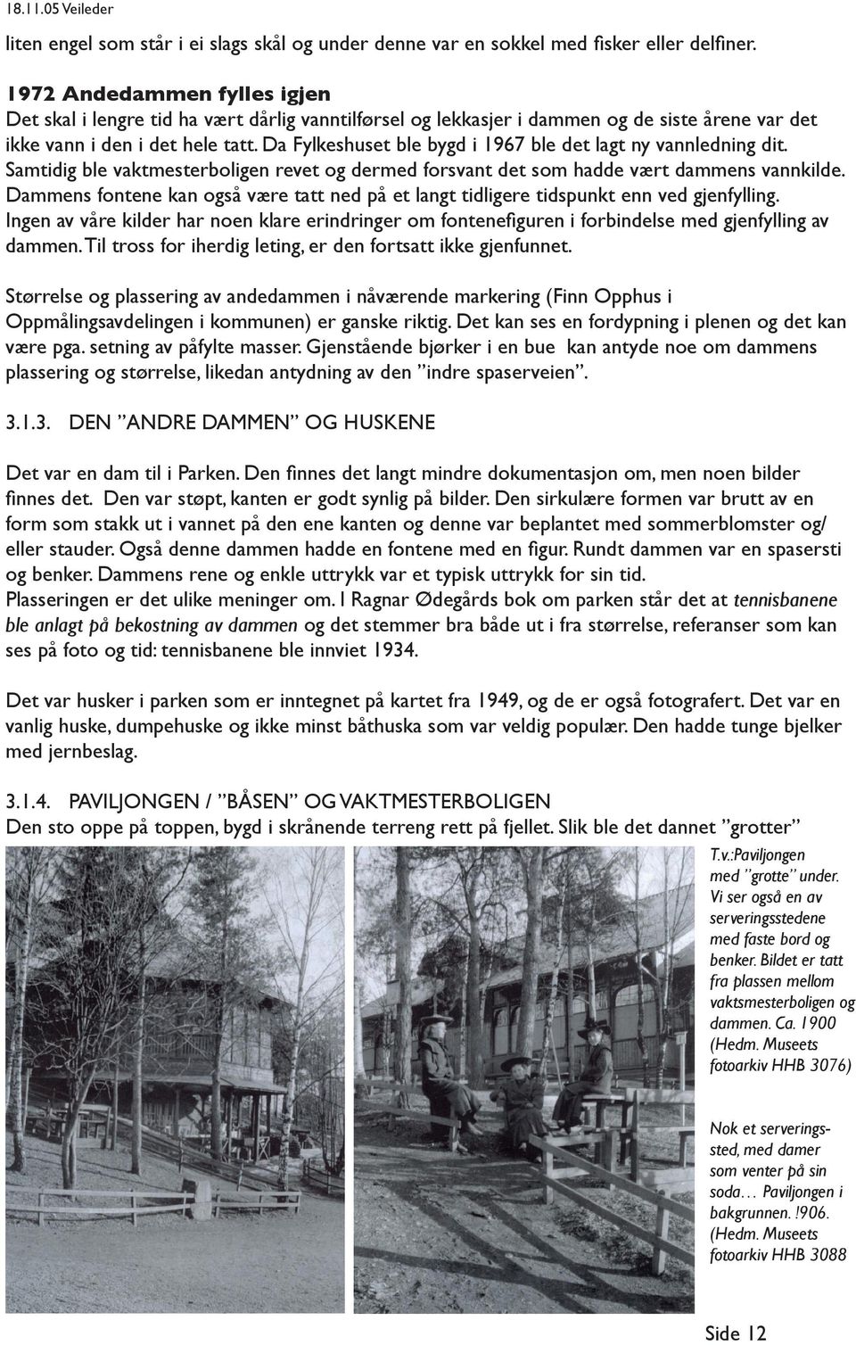 Da Fylkeshuset ble bygd i 1967 ble det lagt ny vannledning dit. Samtidig ble vaktmesterboligen revet og dermed forsvant det som hadde vært dammens vannkilde.