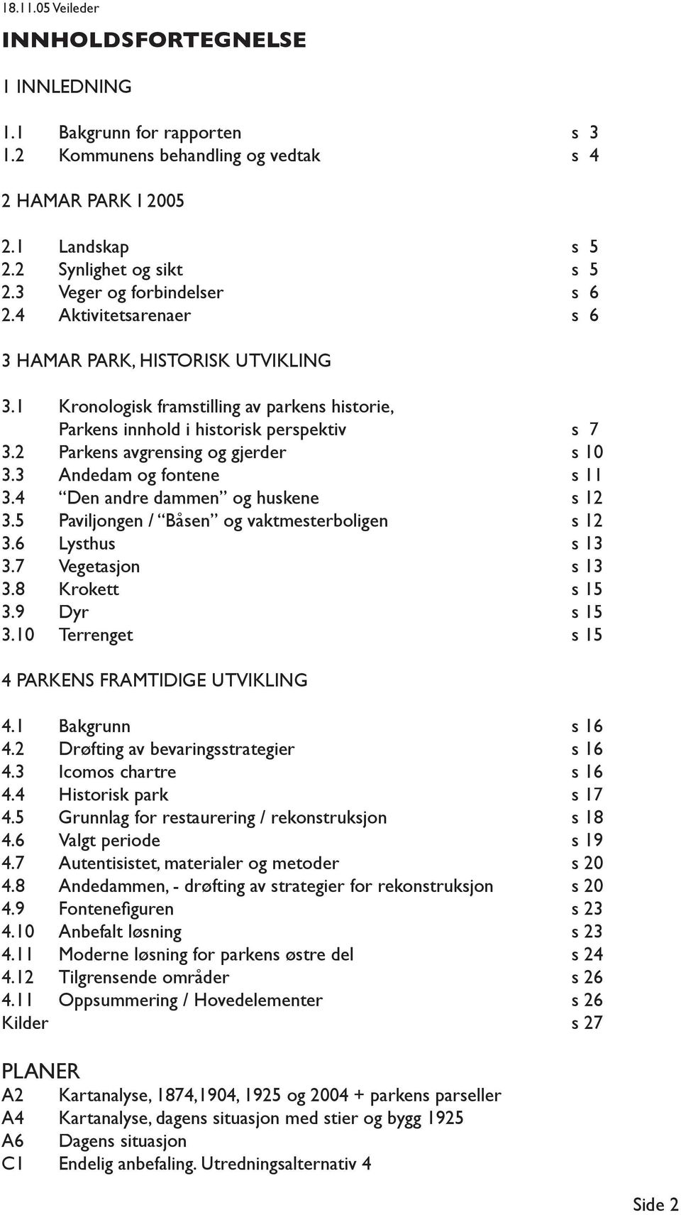 3 Andedam og fontene s 11 3.4 Den andre dammen og huskene s 12 3.5 Paviljongen / Båsen og vaktmesterboligen s 12 3.6 Lysthus s 13 3.7 Vegetasjon s 13 3.8 Krokett s 15 3.9 Dyr s 15 3.