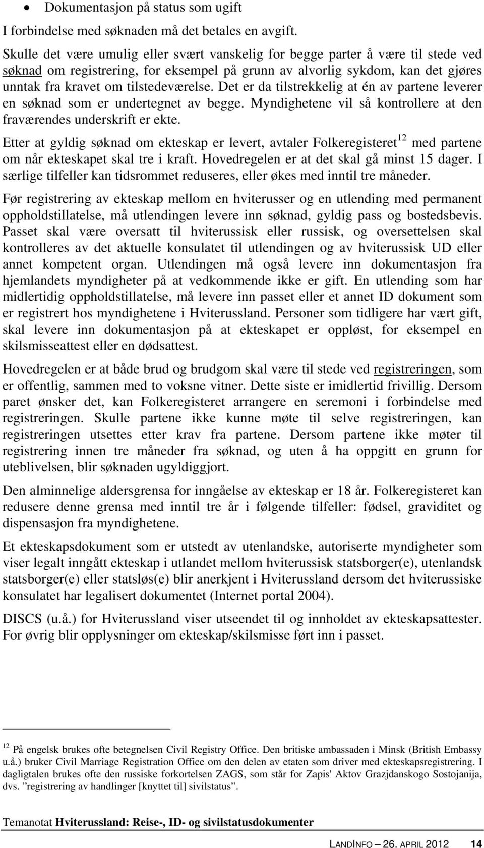 tilstedeværelse. Det er da tilstrekkelig at én av partene leverer en søknad som er undertegnet av begge. Myndighetene vil så kontrollere at den fraværendes underskrift er ekte.