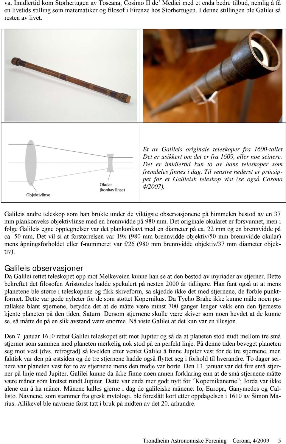 Det er imidlertid kun to av hans teleskoper som fremdeles finnes i dag. Til venstre nederst er prinsippet for et Galileisk teleskop vist (se også Corona 4/2007).