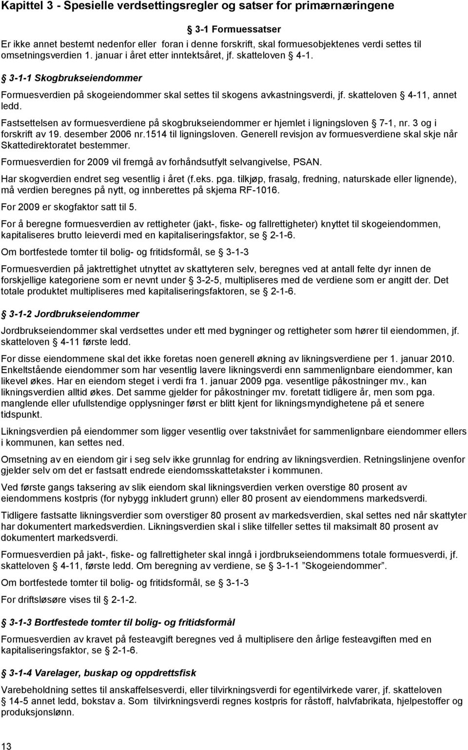 skatteloven 4-11, annet ledd. Fastsettelsen av formuesverdiene på skogbrukseiendommer er hjemlet i ligningsloven 7-1, nr. 3 og i forskrift av 19. desember 2006 nr.1514 til ligningsloven.