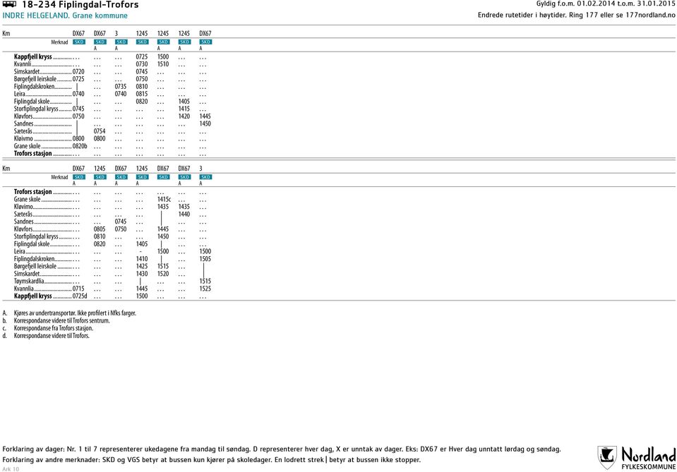 ........ Fiplingdal skole......... 0820... 1405... Storfiplingdal kryss... 0745............ 1415... Kløvfors... 0750............ 1420 1445 Sandnes.................. 1450 Sæterås... 0754............... Kløivmo.