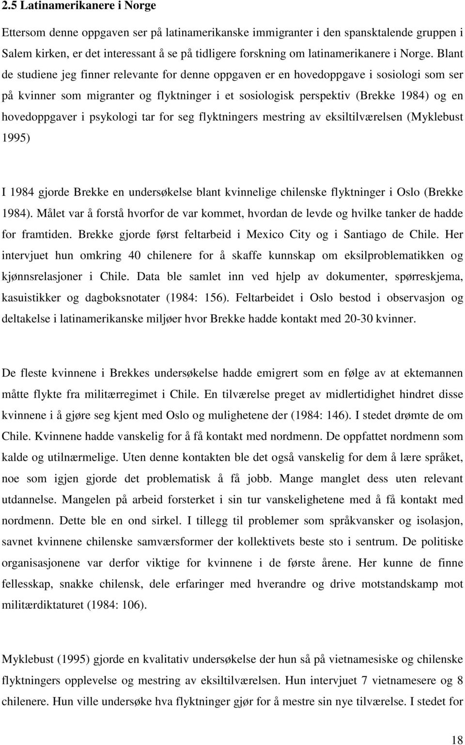 Blant de studiene jeg finner relevante for denne oppgaven er en hovedoppgave i sosiologi som ser på kvinner som migranter og flyktninger i et sosiologisk perspektiv (Brekke 1984) og en hovedoppgaver