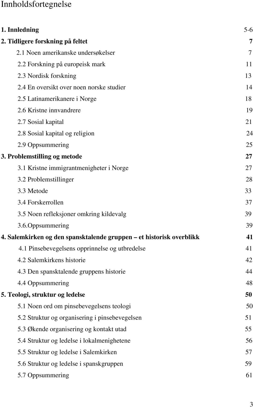 Problemstilling og metode 27 3.1 Kristne immigrantmenigheter i Norge 27 3.2 Problemstillinger 28 3.3 Metode 33 3.4 Forskerrollen 37 3.5 Noen refleksjoner omkring kildevalg 39 3.6.Oppsummering 39 4.