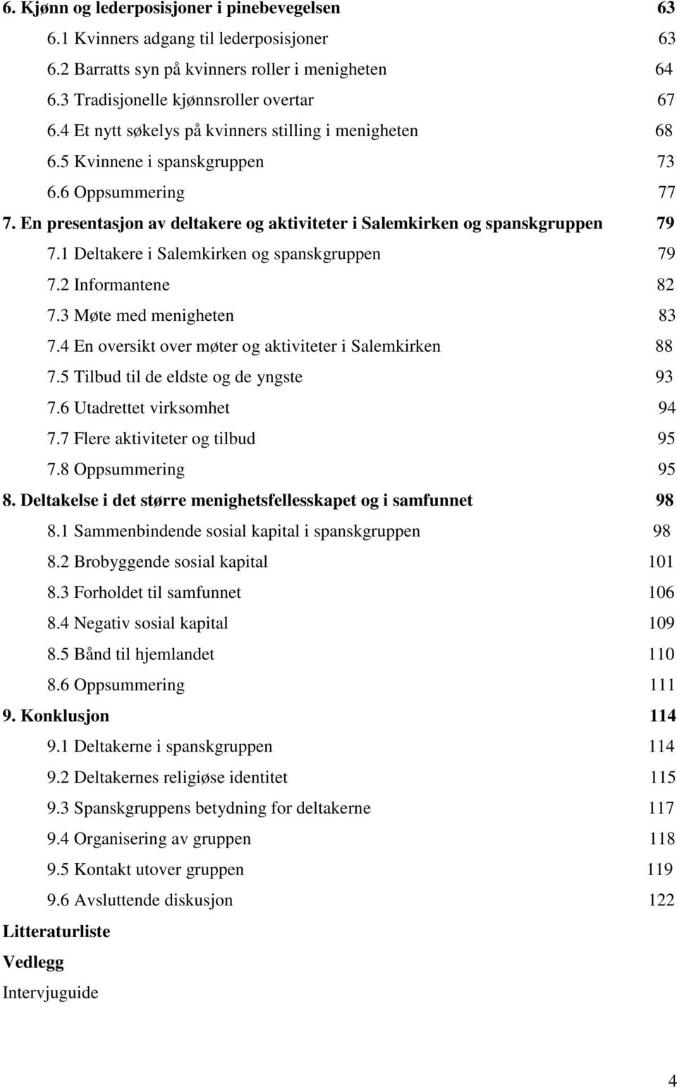 1 Deltakere i Salemkirken og spanskgruppen 79 7.2 Informantene 82 7.3 Møte med menigheten 83 7.4 En oversikt over møter og aktiviteter i Salemkirken 88 7.5 Tilbud til de eldste og de yngste 93 7.