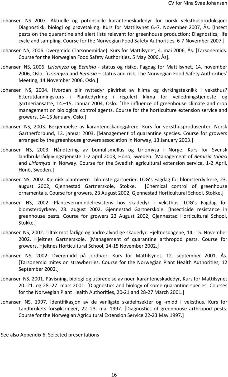 ] Johansen NS, 2006. Dvergmidd (Tarsonemidae). Kurs for Mattilsynet, 4. mai 2006, Ås. [Tarsonemids. Course for the Norwegian Food Safety Authorities, 5 May 2006, Ås]. Johansen NS, 2006. Liriomyza og Bemisia - status og risiko.