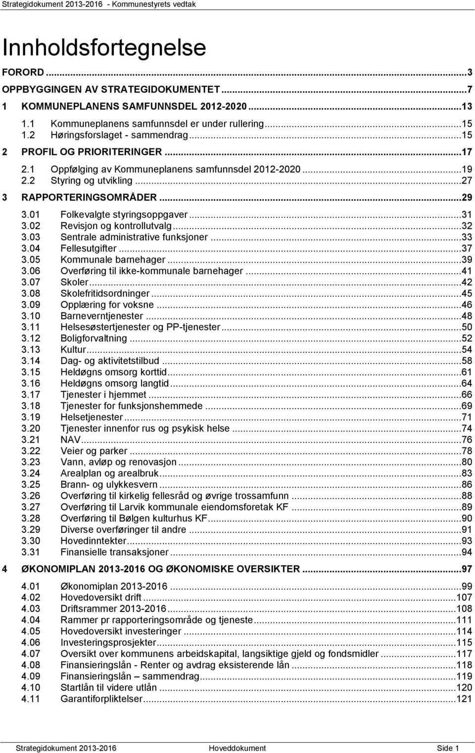 01 Folkevalgte styringsoppgaver... 31 3.02 Revisjon og kontrollutvalg... 32 3.03 Sentrale administrative funksjoner... 33 3.04 Fellesutgifter... 37 3.05 Kommunale barnehager... 39 3.