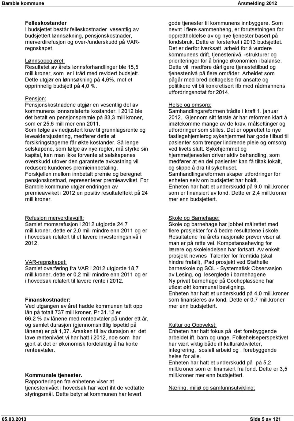 Pensjon: Pensjonskostnadene utgjør en vesentlig del av kommunens lønnsrelaterte kostander. I ble det betalt en pensjonspremie på 83,3 mill kroner, som er 25,6 mill mer enn.