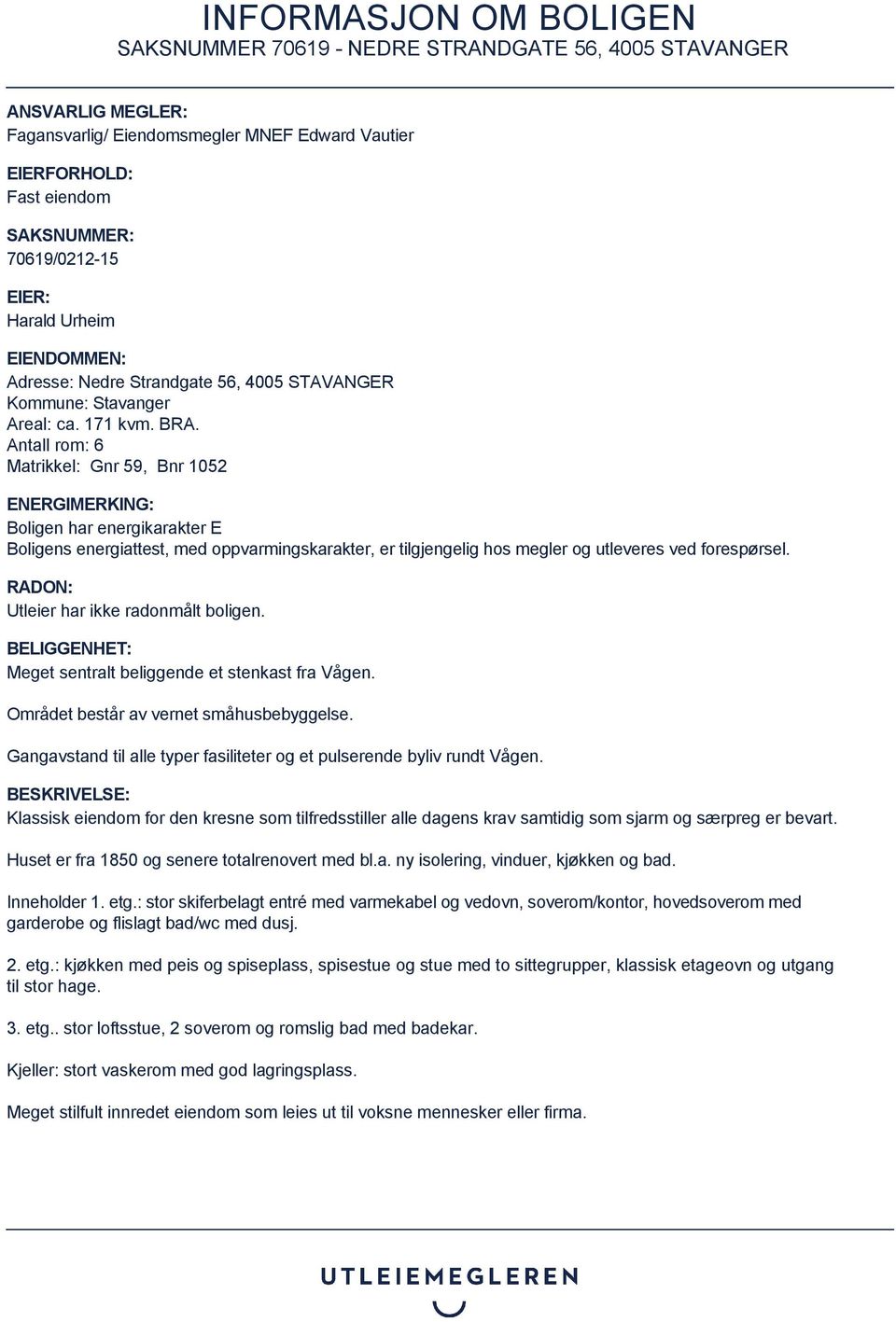 Antall rom: 6 Matrikkel: Gnr 59, Bnr 1052 ENERGIMERKING: Boligen har energikarakter E Boligens energiattest, med oppvarmingskarakter, er tilgjengelig hos megler og utleveres ved forespørsel.