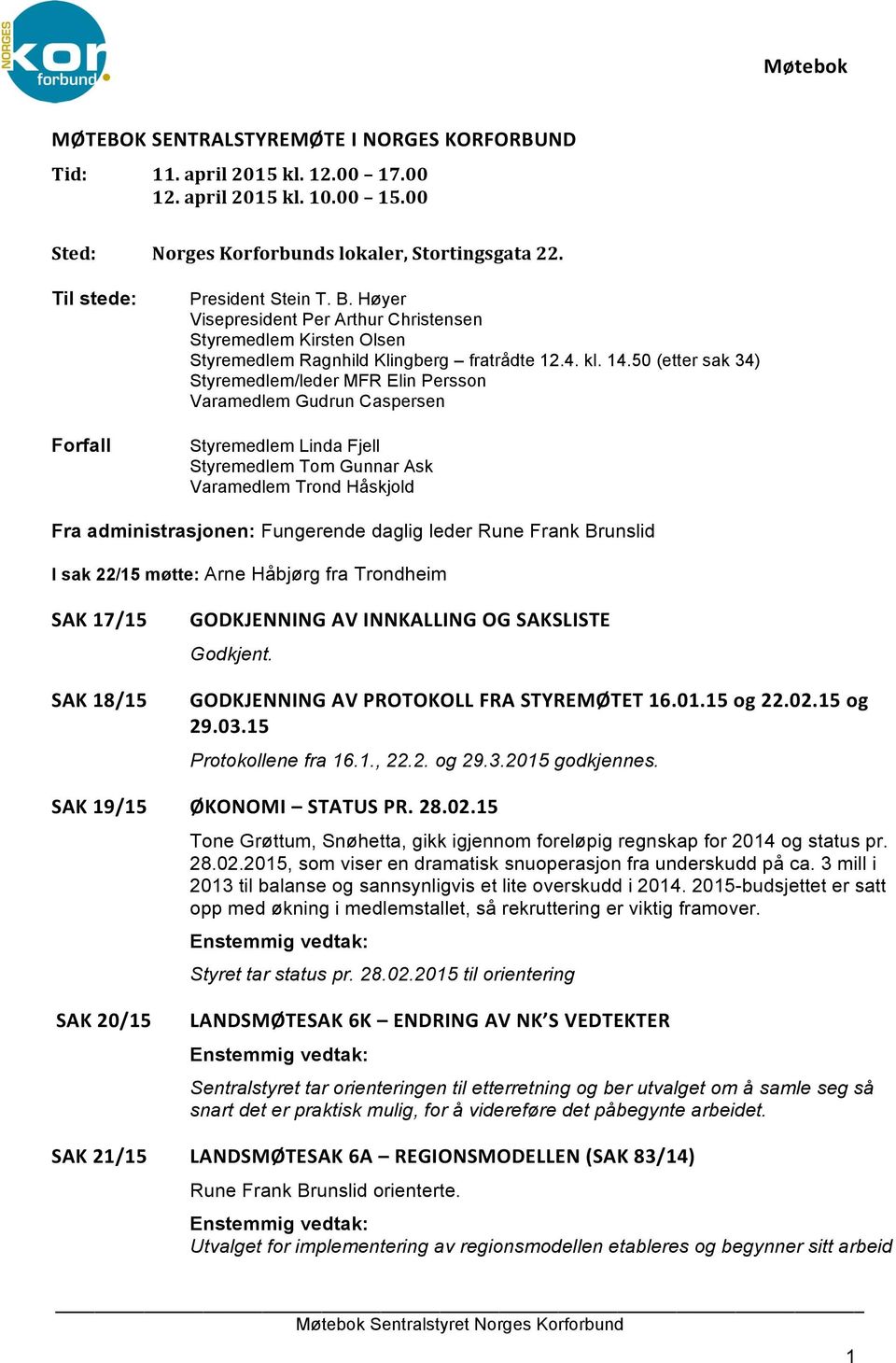 50 (etter sak 34) Styremedlem/leder MFR Elin Persson Varamedlem Gudrun Caspersen Styremedlem Linda Fjell Styremedlem Tom Gunnar Ask Varamedlem Trond Håskjold Fra administrasjonen: Fungerende daglig