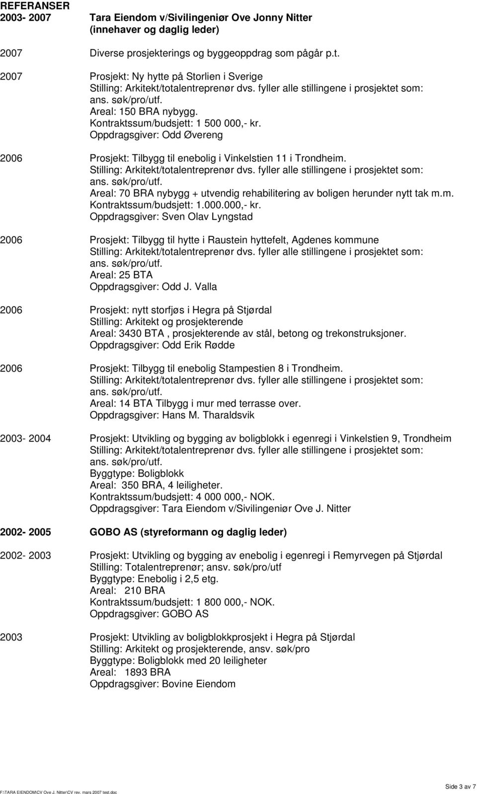 Areal: 70 BRA nybygg + utvendig rehabilitering av boligen herunder nytt tak m.m. Kontraktssum/budsjett: 1.000.000,- kr.