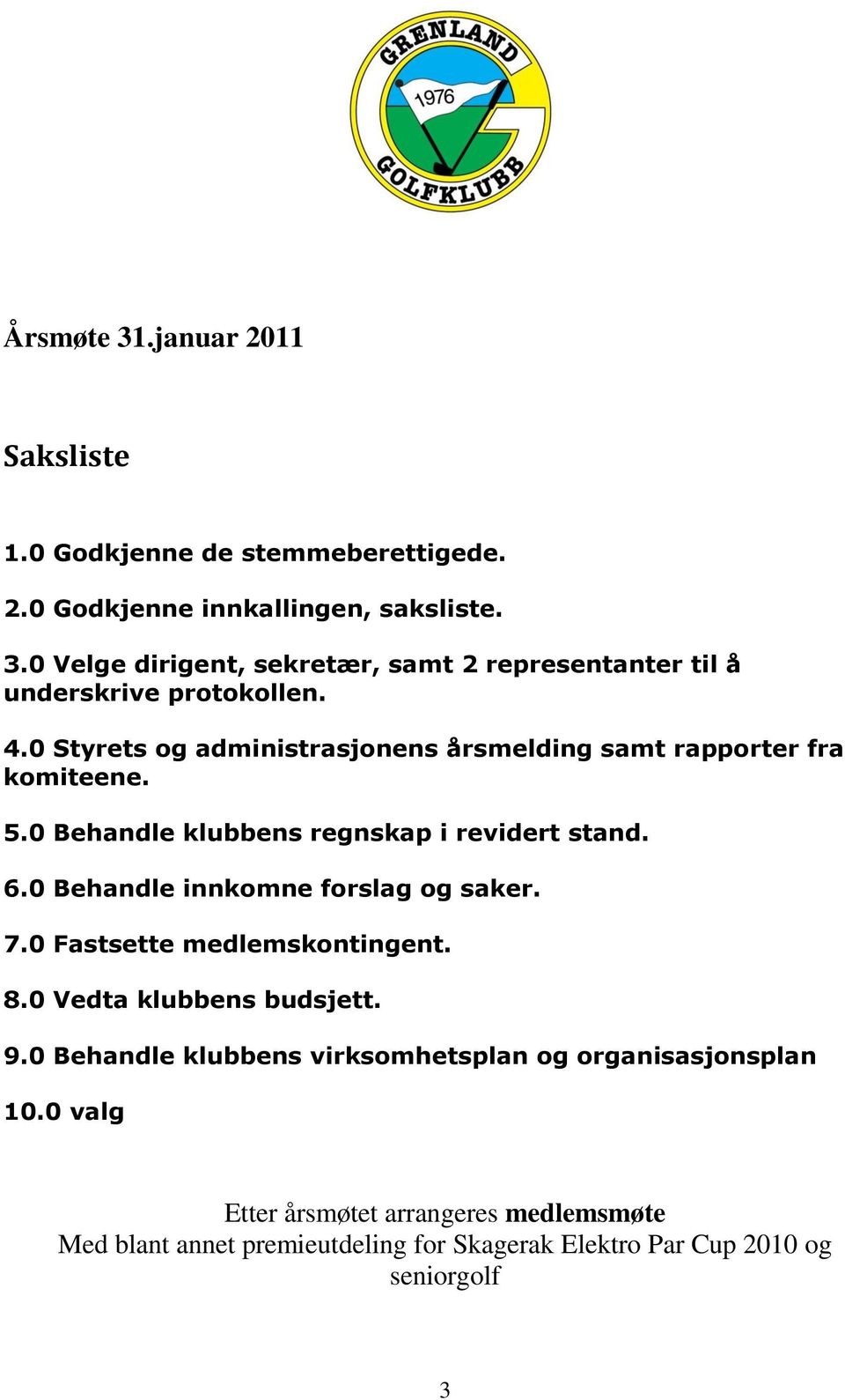 0 Behandle innkomne forslag og saker. 7.0 Fastsette medlemskontingent. 8.0 Vedta klubbens budsjett. 9.