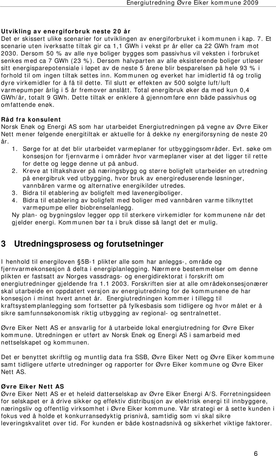 Dersom halvparten av alle eksisterende boliger utløser sitt energisparepotensiale i løpet av de neste 5 årene blir besparelsen på hele 93 % i forhold til om ingen tiltak settes inn.