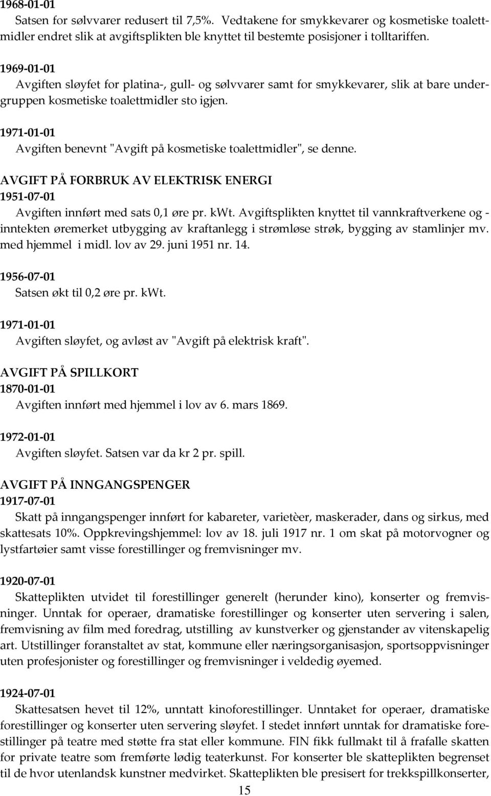 1971-01-01 Avgiften benevnt "Avgift på kosmetiske toalettmidler", se denne. AVGIFT PÅ FORBRUK AV ELEKTRISK ENERGI 1951-07-01 Avgiften innført med sats 0,1 øre pr. kwt.