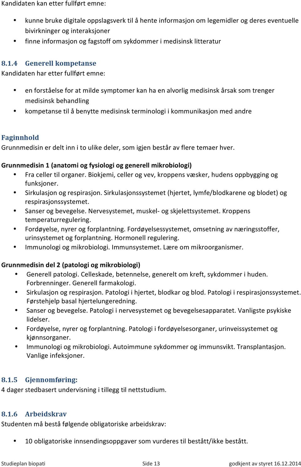 4 Generell kompetanse Kandidaten har etter fullført emne: en forståelse for at milde symptomer kan ha en alvorlig medisinsk årsak som trenger medisinsk behandling kompetanse til å benytte medisinsk