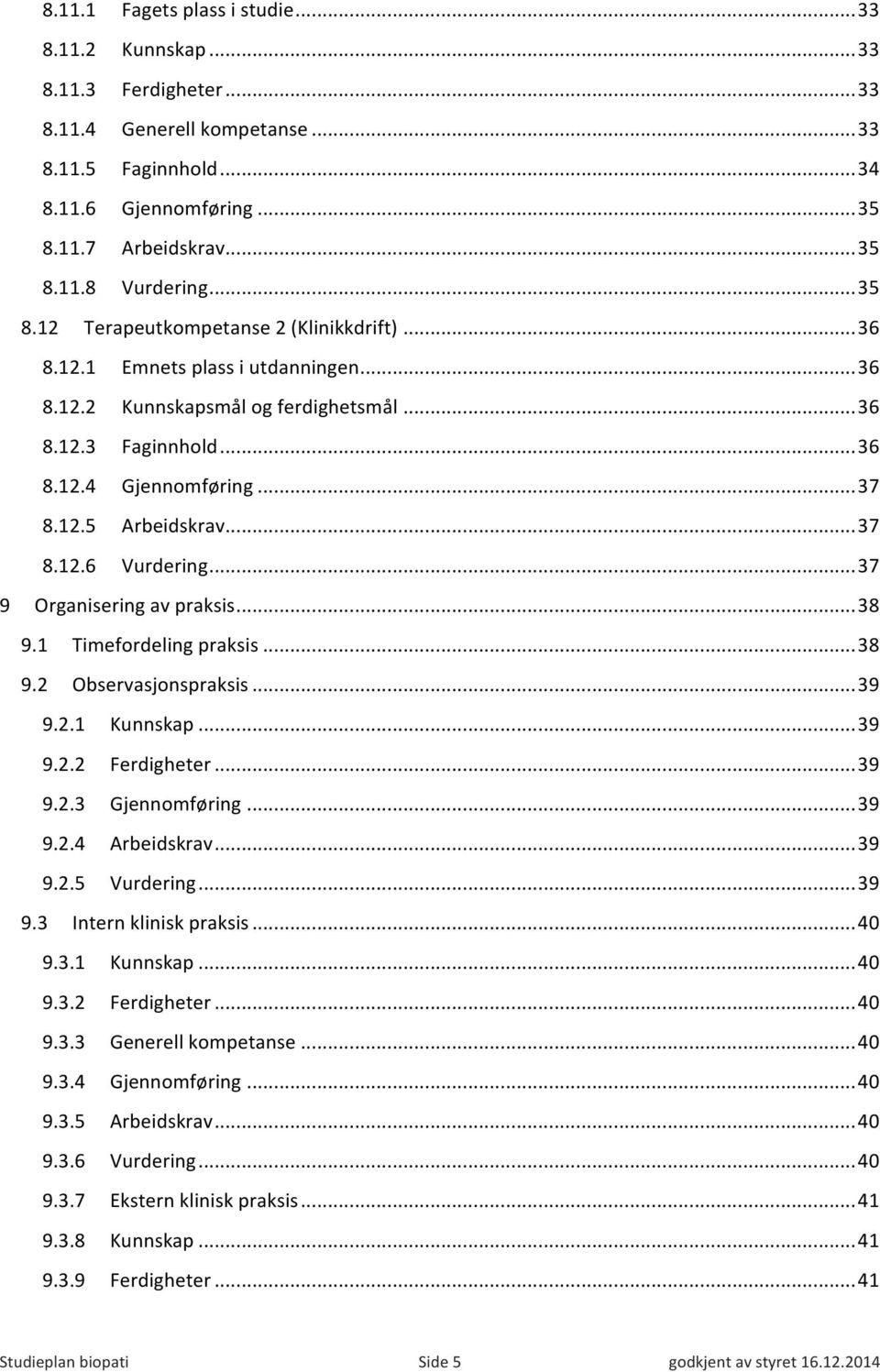 .. 37 8.12.6 Vurdering... 37 9 Organisering av praksis... 38 9.1 Timefordeling praksis... 38 9.2 Observasjonspraksis... 39 9.2.1 Kunnskap... 39 9.2.2 Ferdigheter... 39 9.2.3 Gjennomføring... 39 9.2.4 Arbeidskrav.