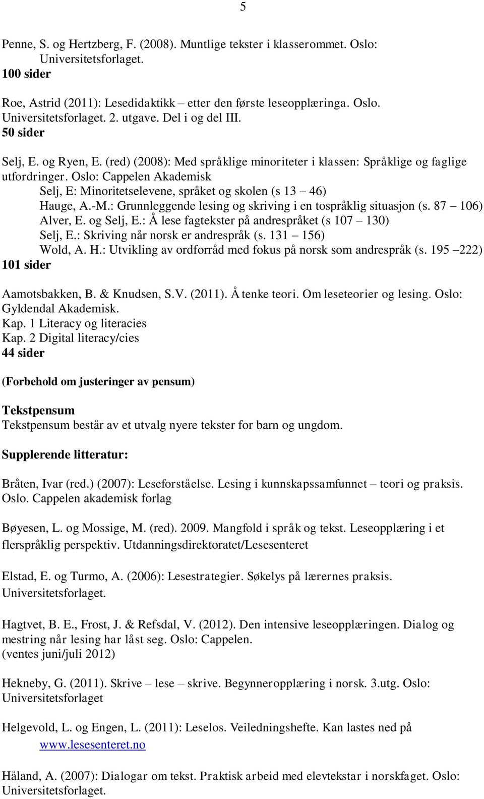 Oslo: Cappelen Akademisk Selj, E: Minoritetselevene, språket og skolen (s 13 46) Hauge, A.-M.: Grunnleggende lesing og skriving i en tospråklig situasjon (s. 87 106) Alver, E. og Selj, E.