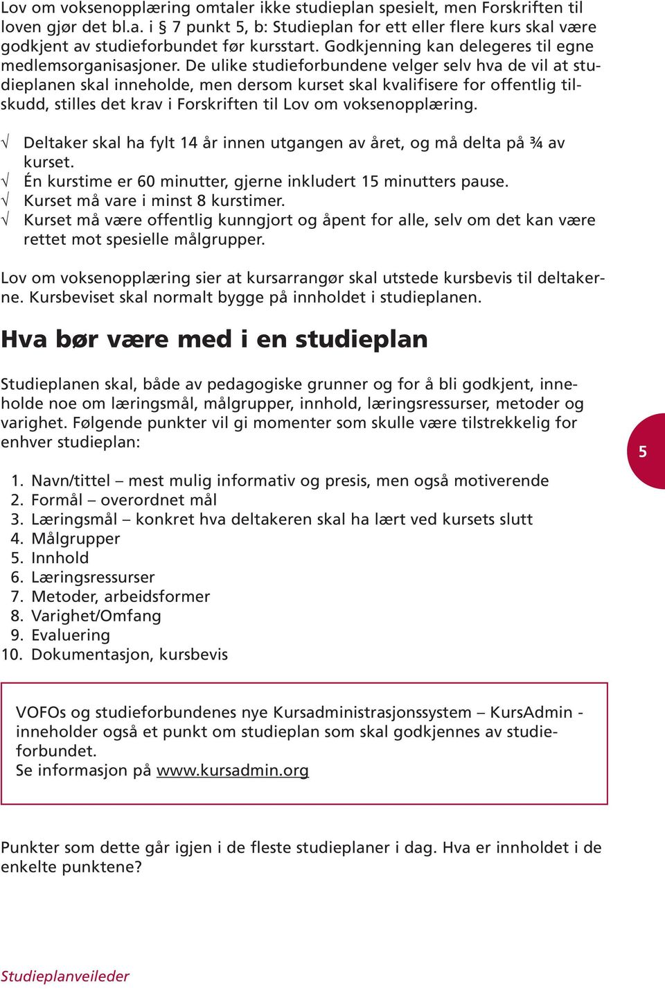 De ulike studieforbundene velger selv hva de vil at studieplanen skal inneholde, men dersom kurset skal kvalifisere for offentlig tilskudd, stilles det krav i Forskriften til Lov om voksenopplæring.