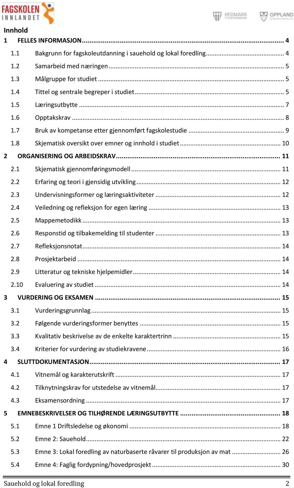 .. 8 Bruk av kompetanse etter gjennomført fagskolestudie... 9 Skjematisk oversikt over emner og innhold i studiet... 10 ORGANISERING OG ARBEIDSKRAV... 11 Skjematisk gjennomføringsmodell.