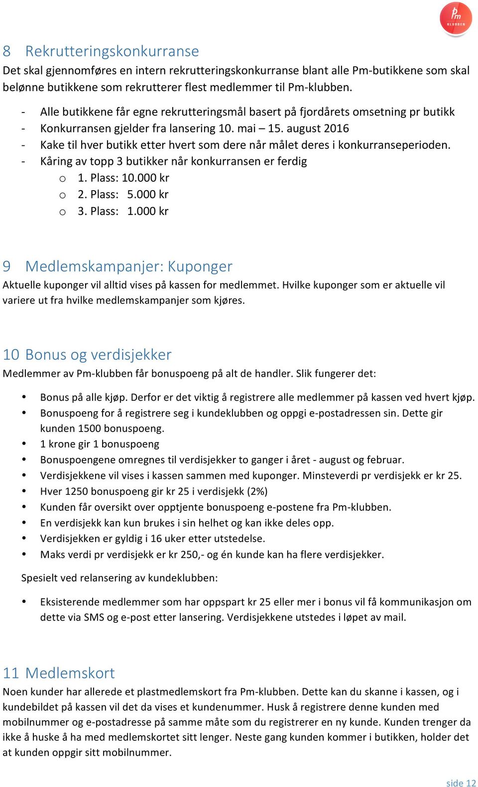 august 2016 - Kake til hver butikk etter hvert som dere når målet deres i konkurranseperioden. - Kåring av topp 3 butikker når konkurransen er ferdig o 1. Plass: 10.000 kr o 2. Plass: 5.000 kr o 3.