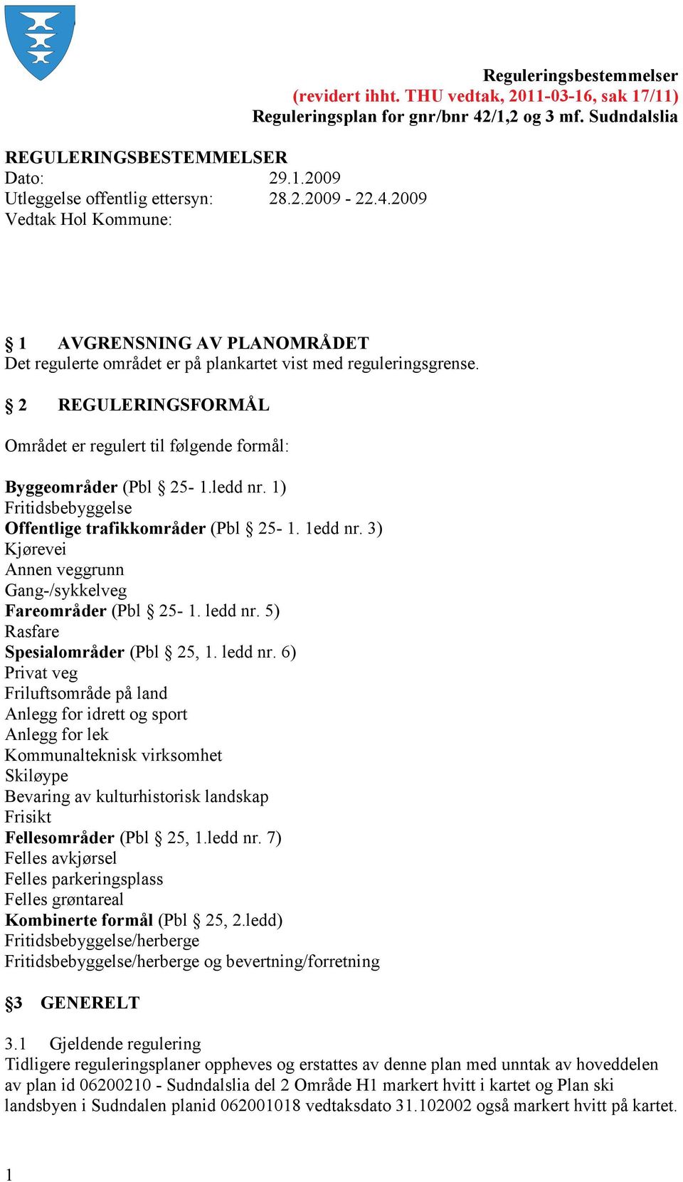 2 REGULERINGSFORMÅL Området er regulert til følgende formål: Byggeområder (Pbl 25-1.ledd nr. 1) Fritidsbebyggelse Offentlige trafikkområder (Pbl 25-1. 1edd nr.