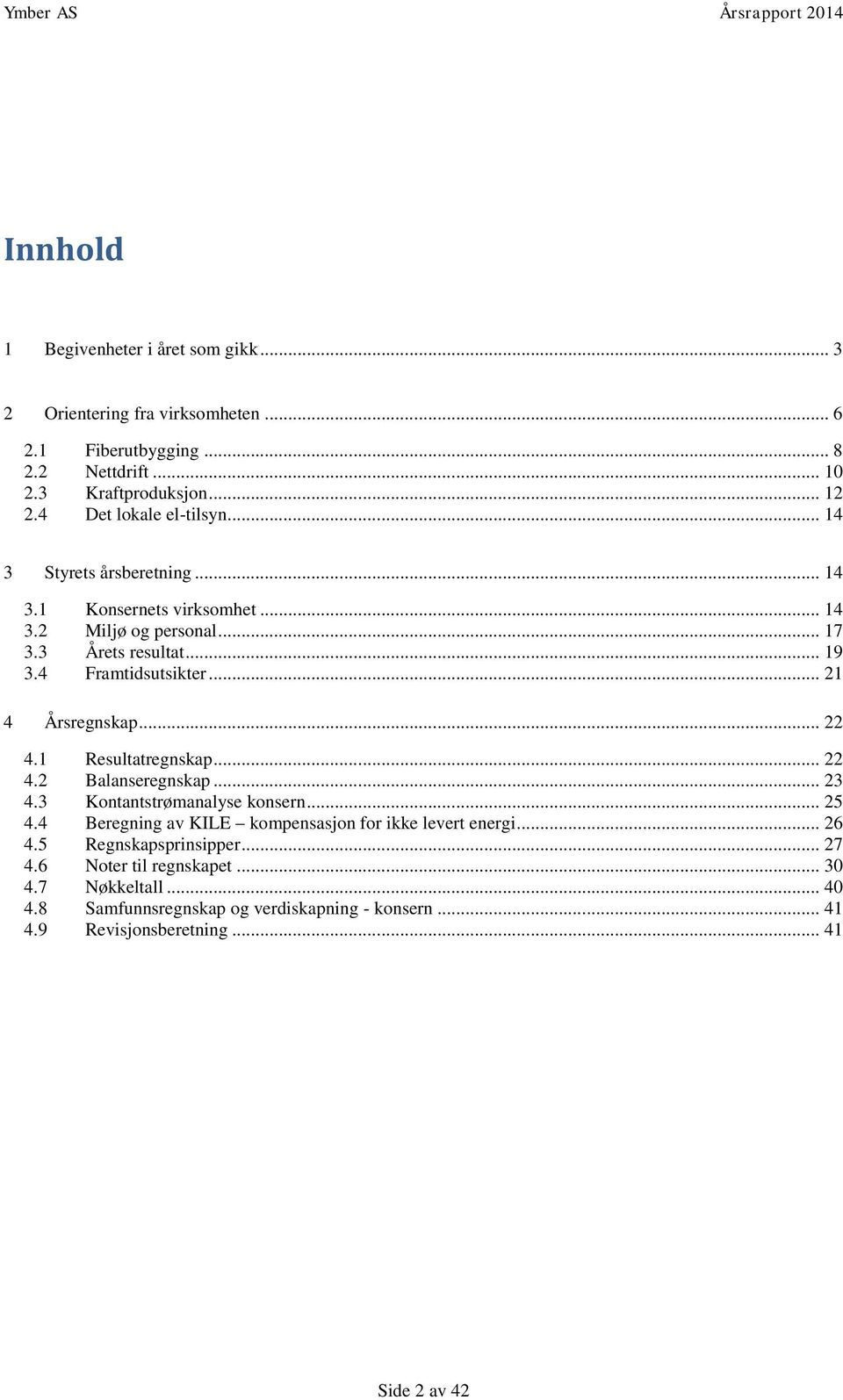 .. 21 4 Årsregnskap... 22 4.1 Resultatregnskap... 22 4.2 Balanseregnskap... 23 4.3 Kontantstrømanalyse konsern... 25 4.