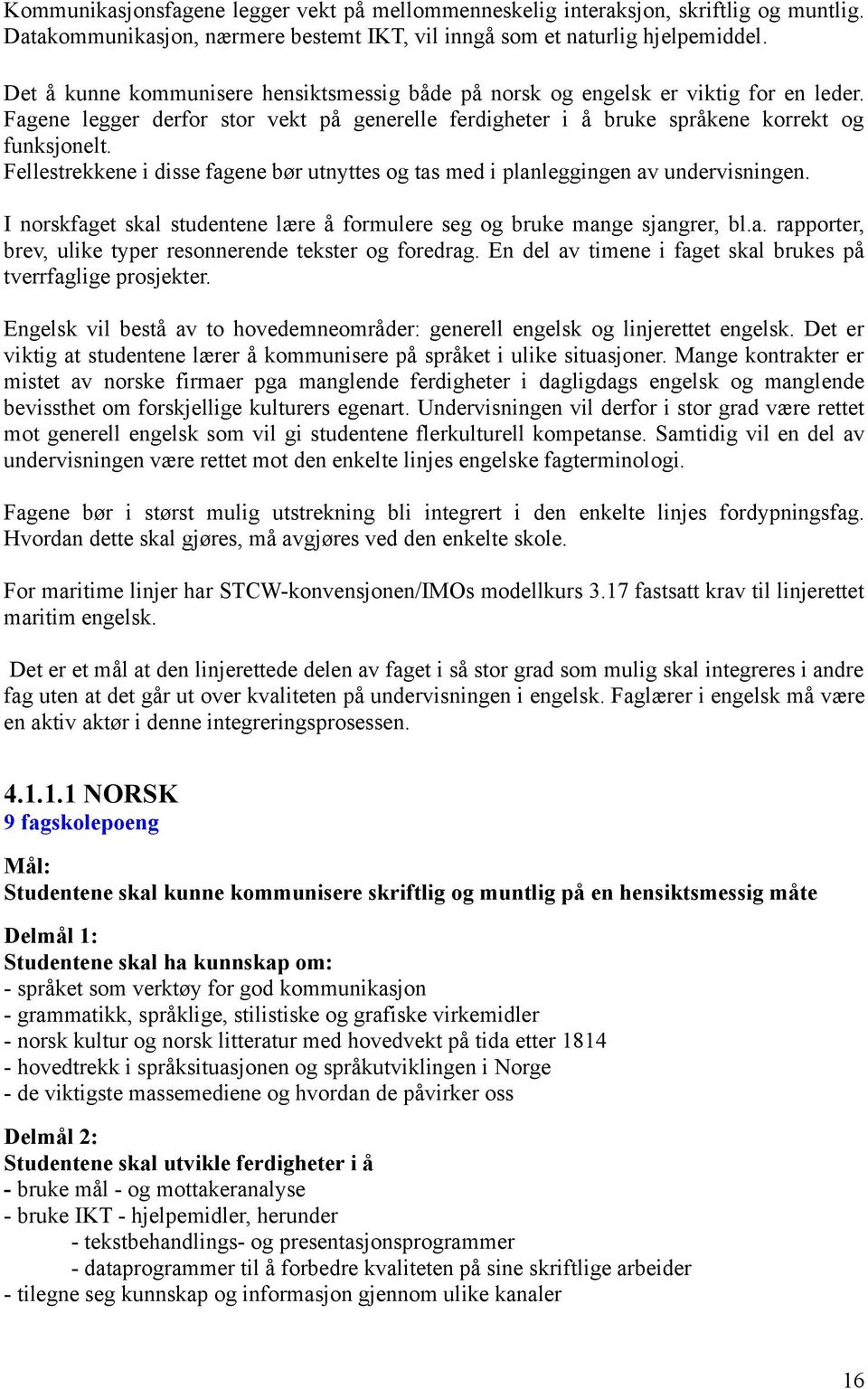 Fellestrekkene i disse fagene bør utnyttes og tas med i planleggingen av undervisningen. I norskfaget skal studentene lære å formulere seg og bruke mange sjangrer, bl.a. rapporter, brev, ulike typer resonnerende tekster og foredrag.