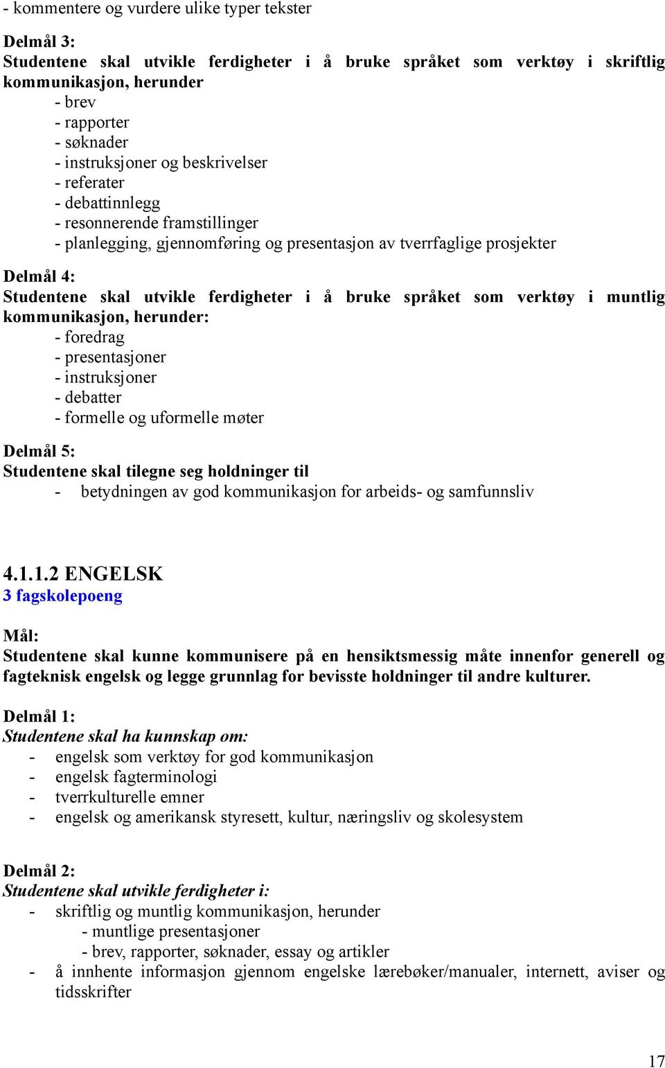 ferdigheter i å bruke språket som verktøy i muntlig kommunikasjon, herunder: - foredrag - presentasjoner - instruksjoner - debatter - formelle og uformelle møter Delmål 5: Studentene skal tilegne seg