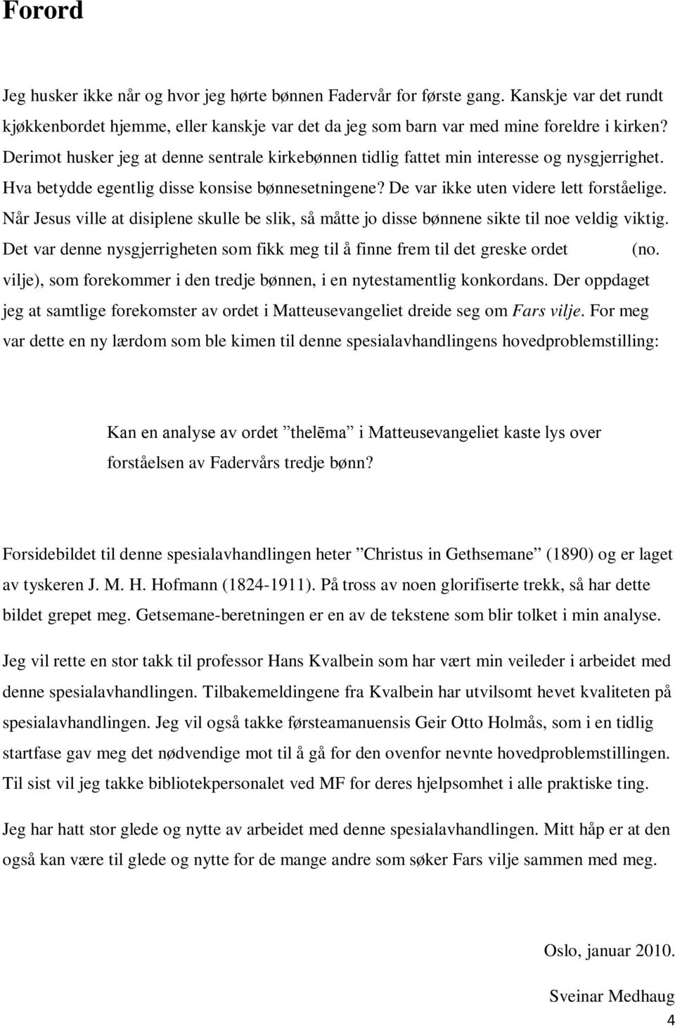 Når Jesus ville at disiplene skulle be slik, så måtte jo disse bønnene sikte til noe veldig viktig. Det var denne nysgjerrigheten som fikk meg til å finne frem til det greske ordet qevlhma (no.